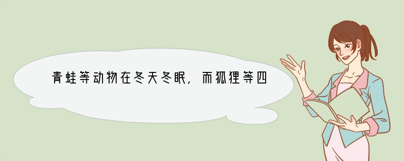 青蛙等动物在冬天冬眠，而狐狸等四季都很活跃，这些现象说明[ ]A．生物对环境的适应具